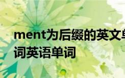 ment为后缀的英文单词 以ment为后缀的名词英语单词