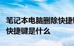 笔记本电脑删除快捷键ctrl加什么 电脑删除的快捷键是什么