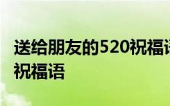 送给朋友的520祝福语怎么写 送给朋友的520祝福语