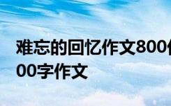 难忘的回忆作文800优秀作文 难忘的回忆的600字作文