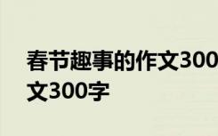 春节趣事的作文300字六年级 春节趣事的作文300字