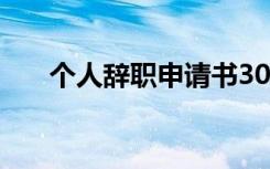 个人辞职申请书30字 个人辞职申请书