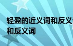 轻盈的近义词和反义词是什么? 轻盈的近义词和反义词