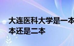 大连医科大学是一本还是二本 大连大学是一本还是二本