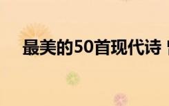 最美的50首现代诗 曾经的最美现代诗歌