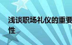 浅谈职场礼仪的重要性 了解职场礼仪的重要性