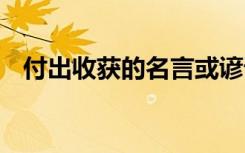 付出收获的名言或谚语 付出与收获的名言