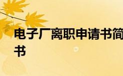 电子厂离职申请书简短 最新电子厂离职申请书