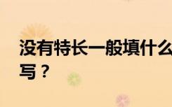 没有特长一般填什么好 个人简历的特长怎么写？