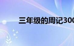 三年级的周记300字 三年级的周记