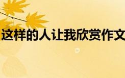 这样的人让我欣赏作文600字 欣赏作文600字