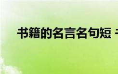 书籍的名言名句短 书籍的名言佳句摘抄