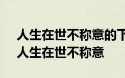 人生在世不称意的下一句是什么 哲理诗歌：人生在世不称意