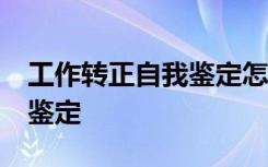 工作转正自我鉴定怎么写50字 工作转正自我鉴定