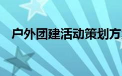 户外团建活动策划方案 户外活动策划方案