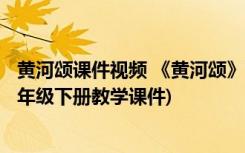 黄河颂课件视频 《黄河颂》课件rarppt 课件下载(人教版七年级下册教学课件)