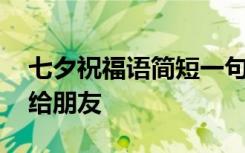 七夕祝福语简短一句话送朋友 七夕祝福语送给朋友