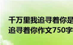 千万里我追寻着你是哪首歌的歌词 千万里我追寻着你作文750字