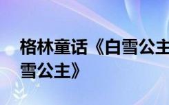 格林童话《白雪公主》读后感 格林童话《白雪公主》