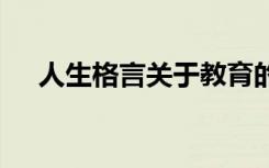 人生格言关于教育的 人生教育格言警句