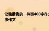 让我后悔的一件事400字作文记叙文 让我后悔的一件事-叙事作文