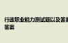 行政职业能力测试题以及答案解析 行政职业能力测试题以及答案