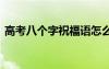 高考八个字祝福语怎么写 高考八个字祝福语