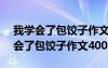 我学会了包饺子作文400字四年级下册 我学会了包饺子作文400字