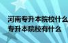 河南专升本院校什么时候公布招生计划 河南专升本院校有什么