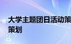 大学主题团日活动策划案 大学主题团日活动策划