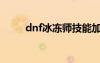 dnf冰冻师技能加点（dnf冰冻师）