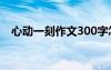 心动一刻作文300字怎么写 心动一刻作文