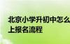 北京小学升初中怎么网上报名 北京小升初网上报名流程