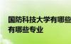 国防科技大学有哪些专业最好 国防科技大学有哪些专业