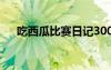 吃西瓜比赛日记300字 吃西瓜比赛日记