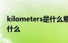 kilometers是什么意思 kilometer的意思是什么