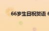 66岁生日祝贺语 66岁生日经典贺词