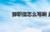 辞职信怎么写啊 最新辞职信怎么写