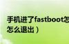 手机进了fastboot怎么退出（手机fastboot怎么退出）