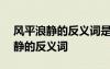 风平浪静的反义词是什么(最佳答案) 风平浪静的反义词