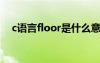 c语言floor是什么意思 floor是什么意思