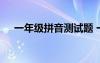 一年级拼音测试题 一年级拼音练习试卷