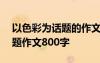 以色彩为话题的作文600字作文 以色彩为话题作文800字