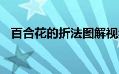 百合花的折法图解视频 百合花的折法图解