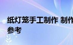 纸灯笼手工制作 制作方法 纸灯笼的制作方法参考