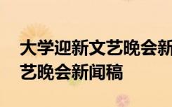 大学迎新文艺晚会新闻稿怎么写 大学迎新文艺晚会新闻稿