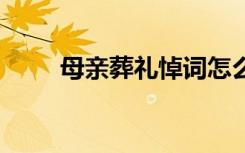 母亲葬礼悼词怎么写 母亲葬礼悼词