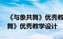 《与象共舞》优秀教学设计及反思 《与象共舞》优秀教学设计