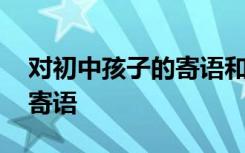 对初中孩子的寄语和鼓励 家长对孩子学习的寄语