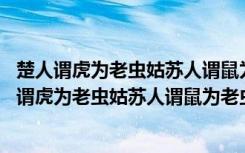 楚人谓虎为老虫姑苏人谓鼠为老虫榆关常州以事至娄东 楚人谓虎为老虫姑苏人谓鼠为老虫阅读训练及答案